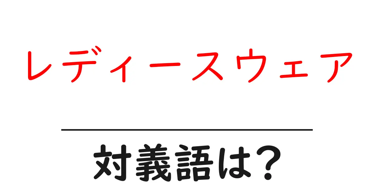 レディースウェアの対義語・反対語を使用例を交えて分かりやすく解説！