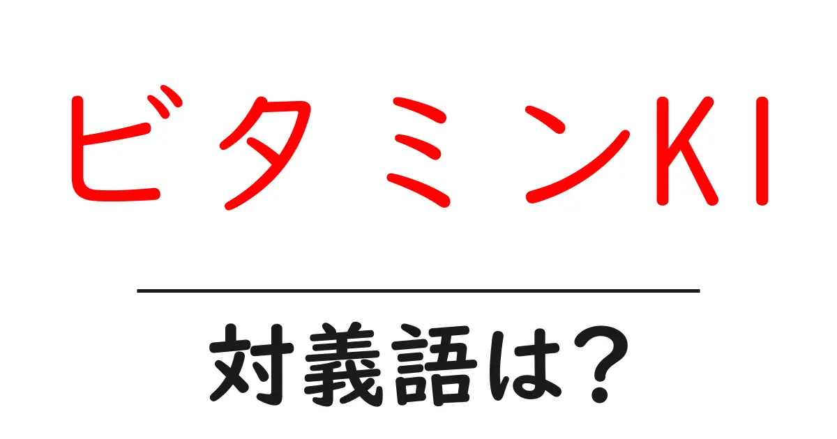 ビタミンK1の対義語・反対語を使用例を交えて分かりやすく解説!