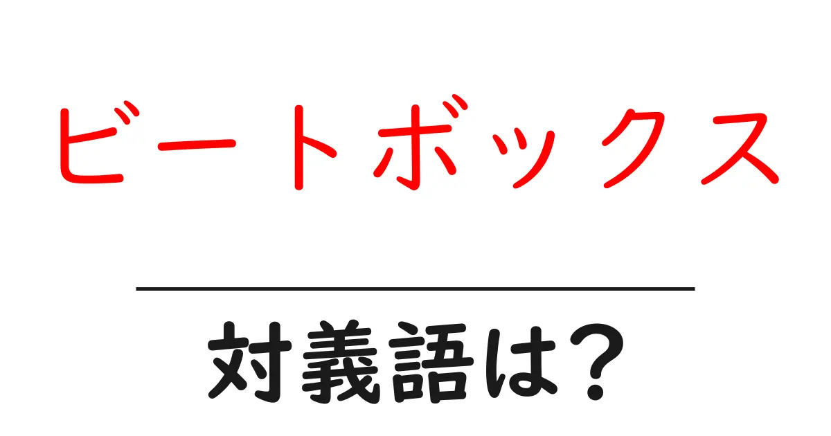 ビートボックスの対義語・反対語を使用例を交えて分かりやすく解説!