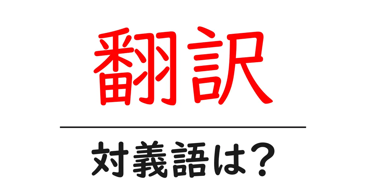 翻訳の対義語・反対語を使用例を交えて分かりやすく解説!