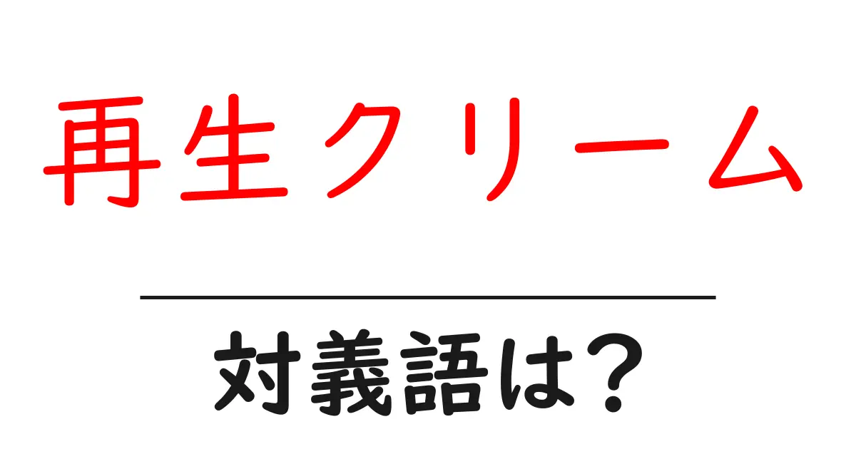再生クリームの対義語・反対語を使用例を交えて分かりやすく解説!