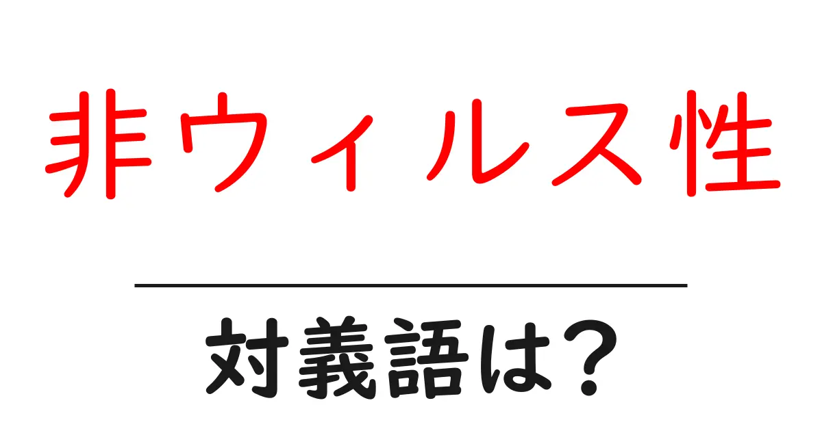 非ウィルス性の対義語・反対語を使用例を交えて分かりやすく解説!