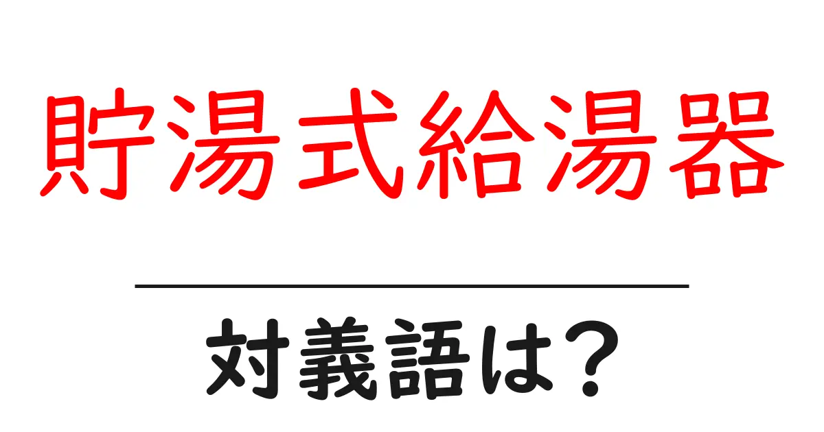 貯湯式給湯器の対義語・反対語を使用例を交えて分かりやすく解説!