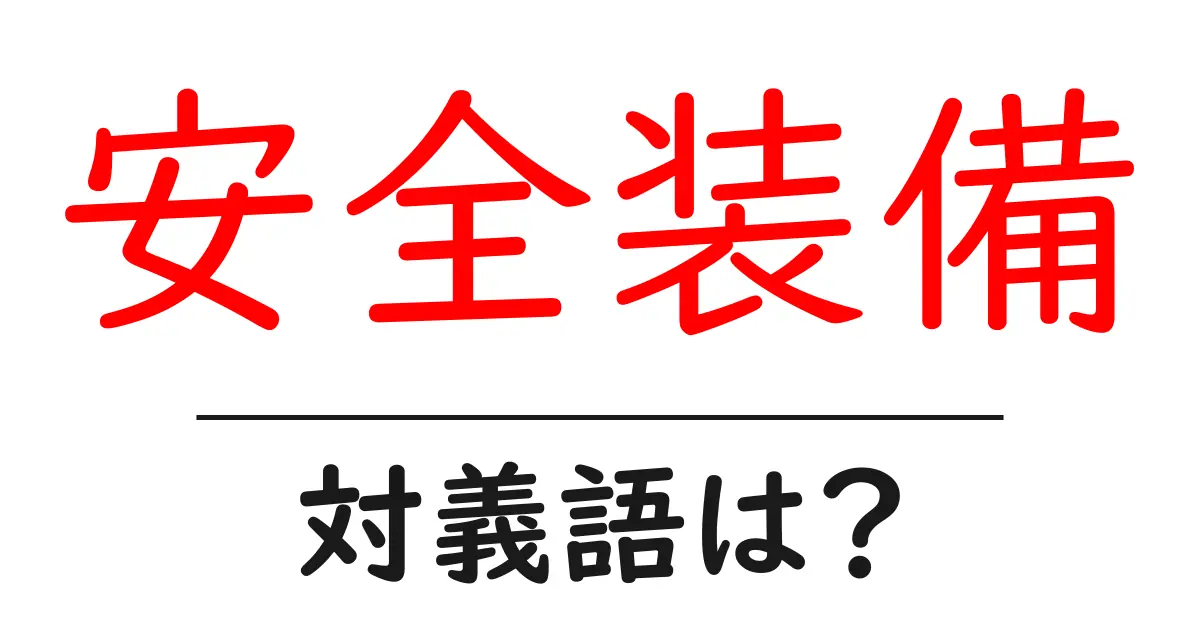 安全装備の対義語・反対語を使用例を交えて分かりやすく解説!