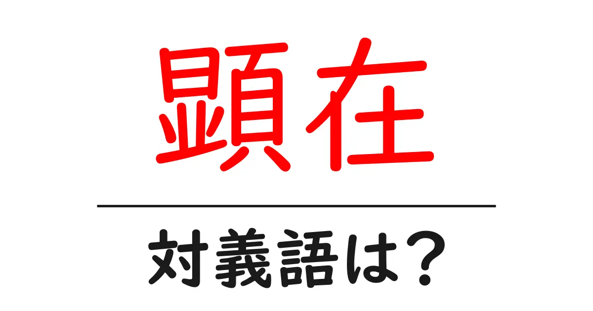 顕在の対義語・反対語を使用例を交えて分かりやすく解説!