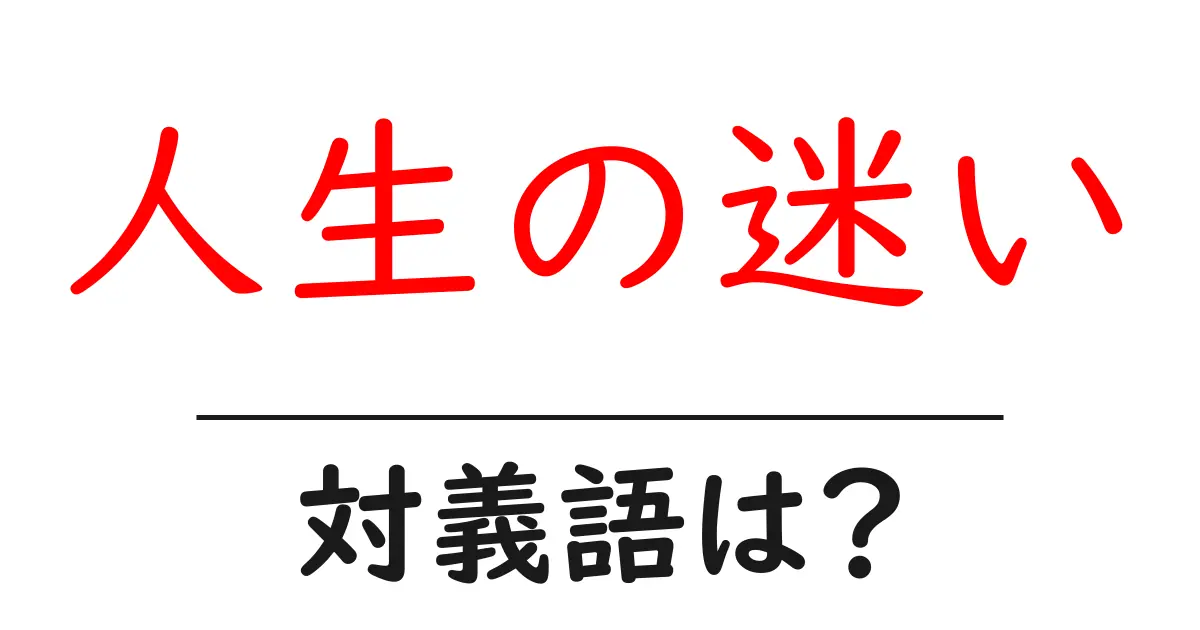 人生の迷いの対義語・反対語を使用例を交えて分かりやすく解説!