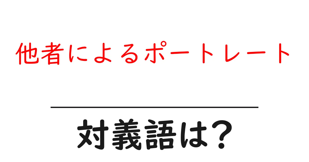 他者によるポートレートの対義語・反対語を使用例を交えて分かりやすく解説！