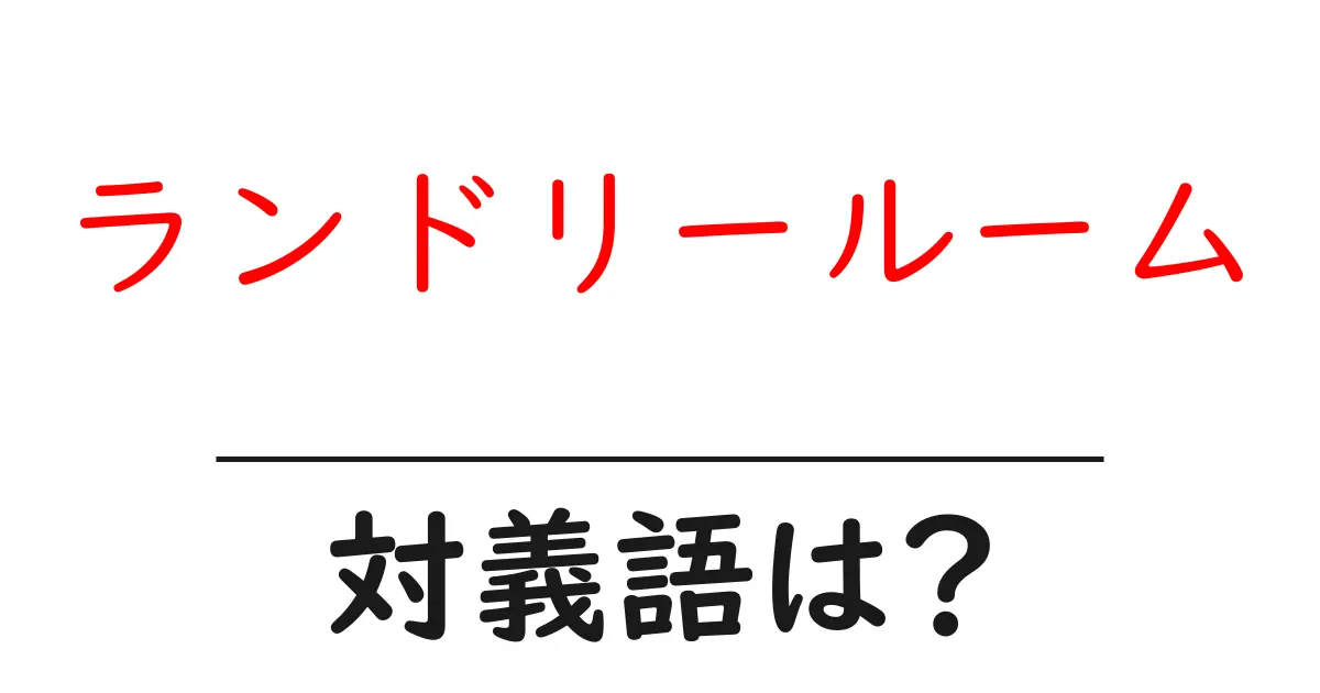 ランドリールームの対義語・反対語を使用例を交えて分かりやすく解説!