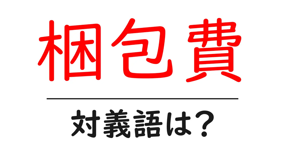 梱包費の対義語・反対語を使用例を交えて分かりやすく解説!