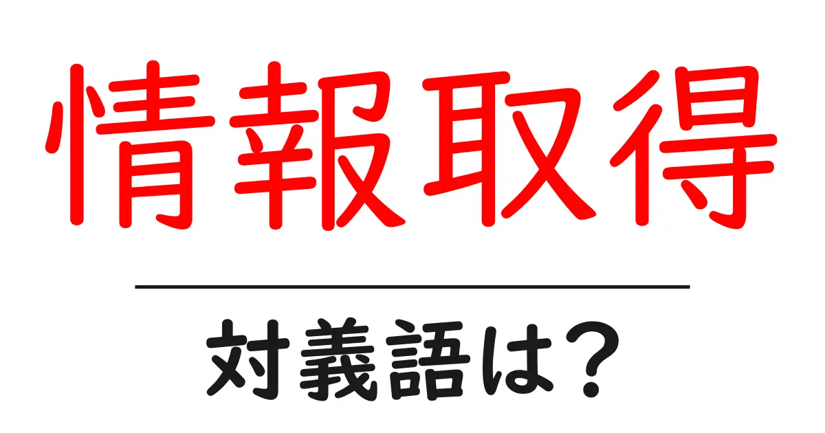 情報取得の対義語・反対語を使用例を交えて分かりやすく解説!