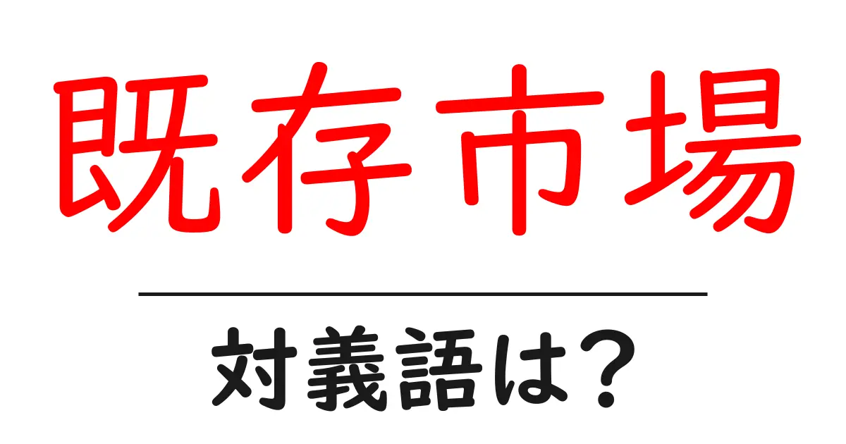 既存市場の対義語・反対語を使用例を交えて分かりやすく解説！