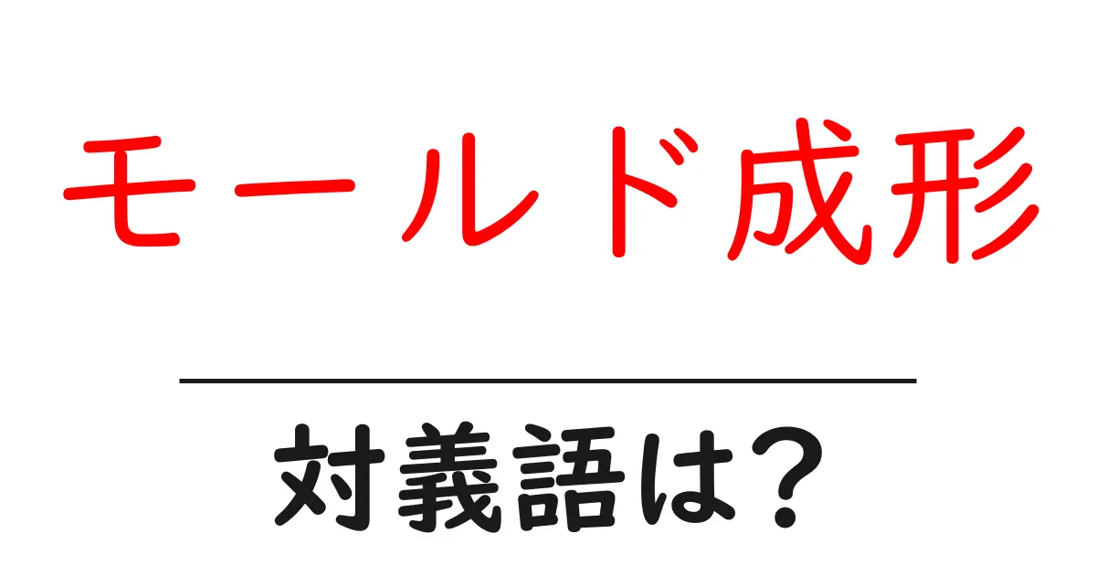 モールド成形の対義語・反対語を使用例を交えて分かりやすく解説!