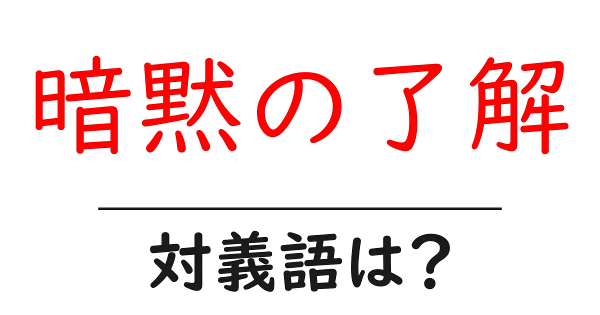 暗黙の了解の対義語・反対語を使用例を交えて分かりやすく解説！