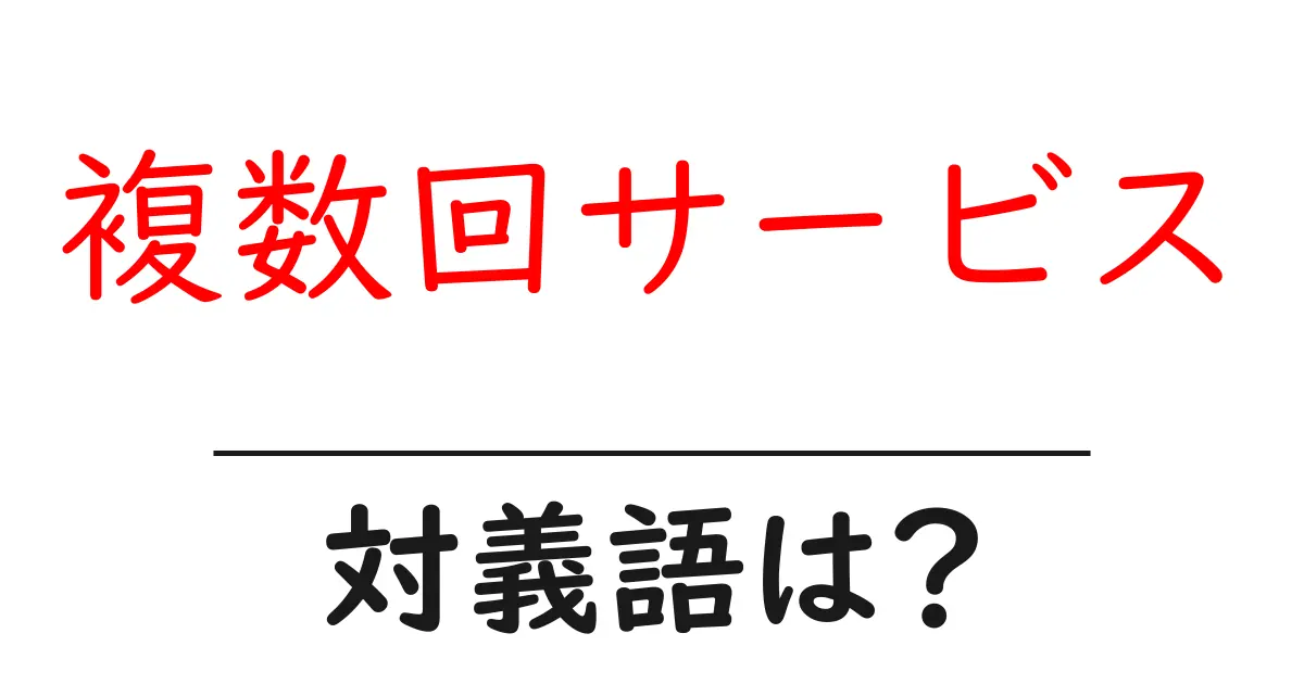 複数回サービスの対義語・反対語を使用例を交えて分かりやすく解説!