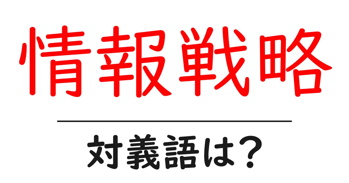 情報戦略の対義語・反対語を使用例を交えて分かりやすく解説!