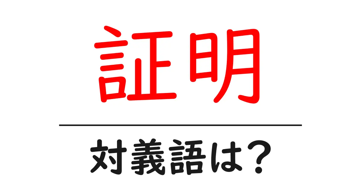 証明の対義語・反対語を使用例を交えて分かりやすく解説!