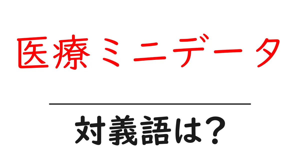医療ミニデータの対義語・反対語を使用例を交えて分かりやすく解説!