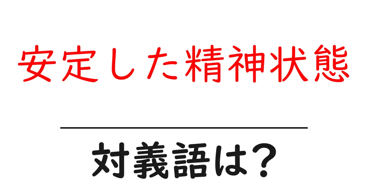 安定した精神状態の対義語・反対語を使用例を交えて分かりやすく解説!