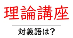 理論講座の対義語・反対語を使用例を交えて分かりやすく解説！