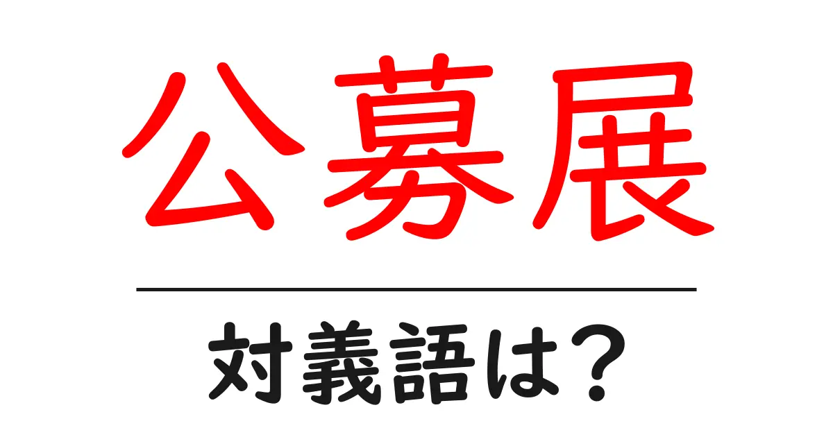 公募展の対義語・反対語を使用例を交えて分かりやすく解説!