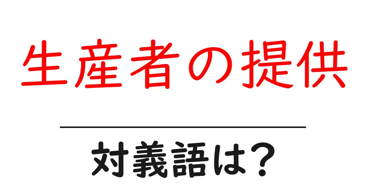 生産者の提供の対義語・反対語を使用例を交えて分かりやすく解説!