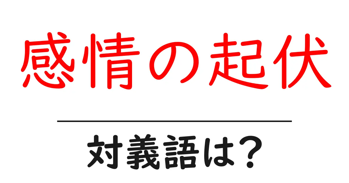 感情の起伏の対義語・反対語を使用例を交えて分かりやすく解説!