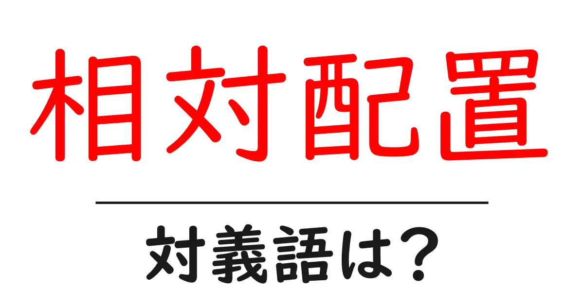 相対配置の対義語・反対語を使用例を交えて分かりやすく解説！
