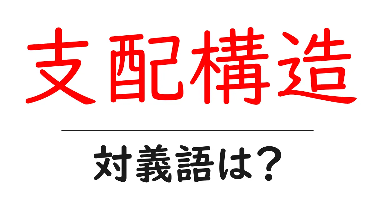 支配構造の対義語・反対語を使用例を交えて分かりやすく解説!