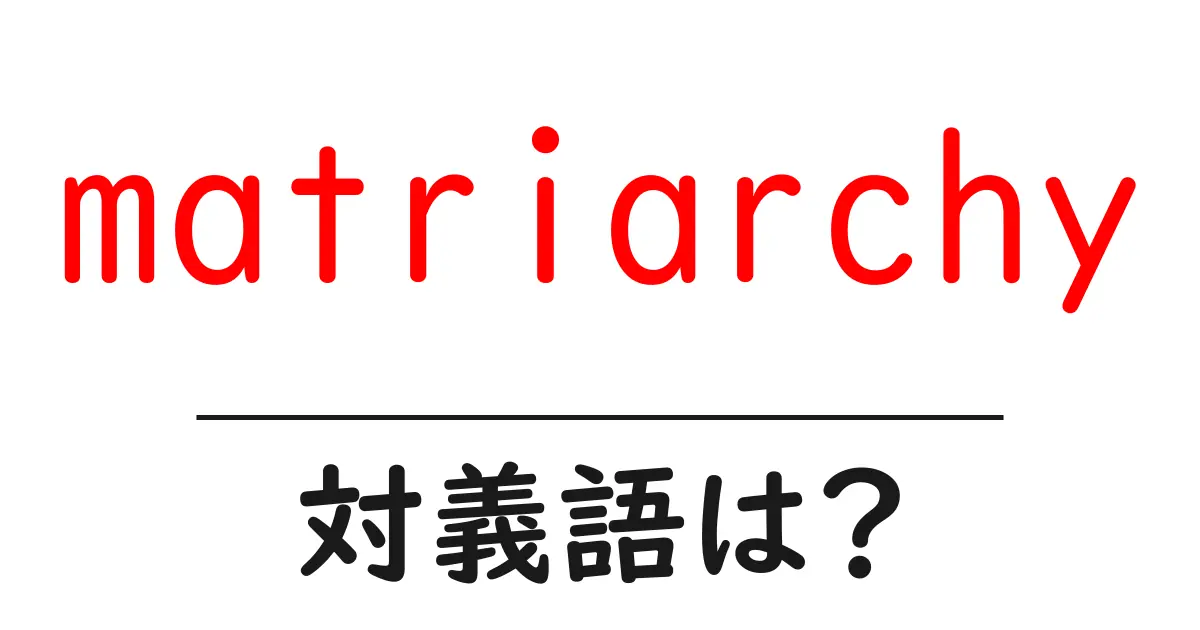matriarchyの対義語・反対語を使用例を交えて分かりやすく解説!