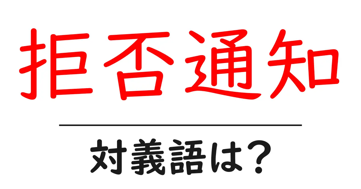 拒否通知の対義語・反対語を使用例を交えて分かりやすく解説!