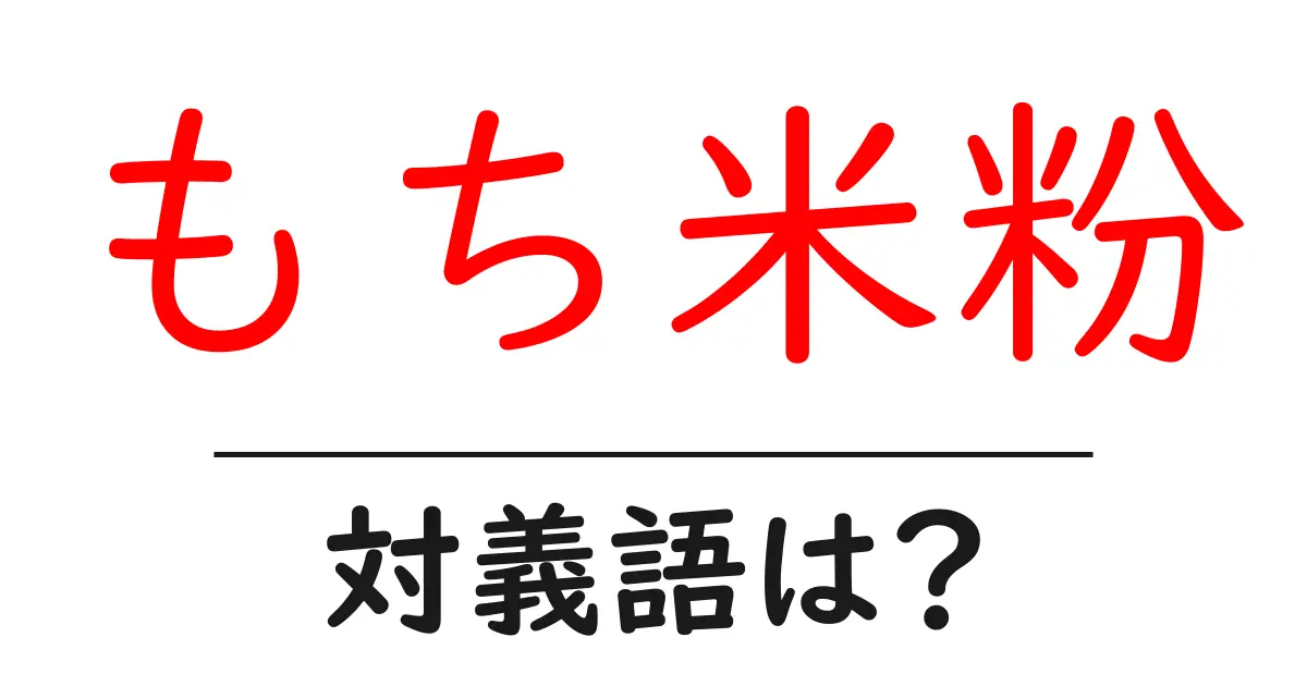 もち米粉の対義語・反対語を使用例を交えて分かりやすく解説!