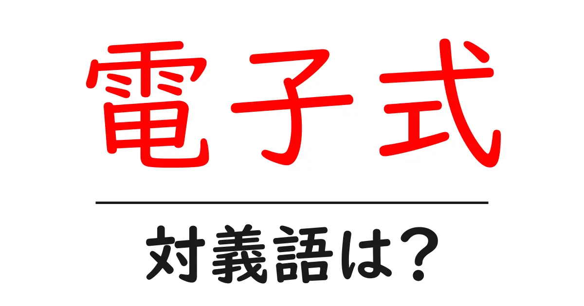 電子式の対義語・反対語を使用例を交えて分かりやすく解説!