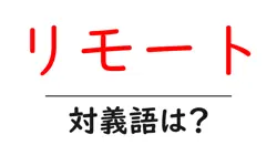 リモートの対義語・反対語を使用例を交えて分かりやすく解説！