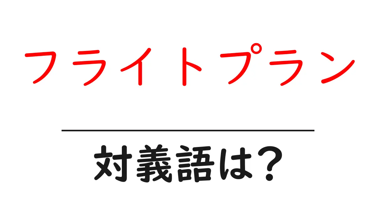 フライトプランの対義語・反対語を使用例を交えて分かりやすく解説!