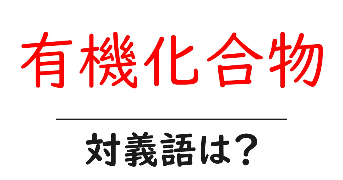有機化合物の対義語・反対語を使用例を交えて分かりやすく解説!