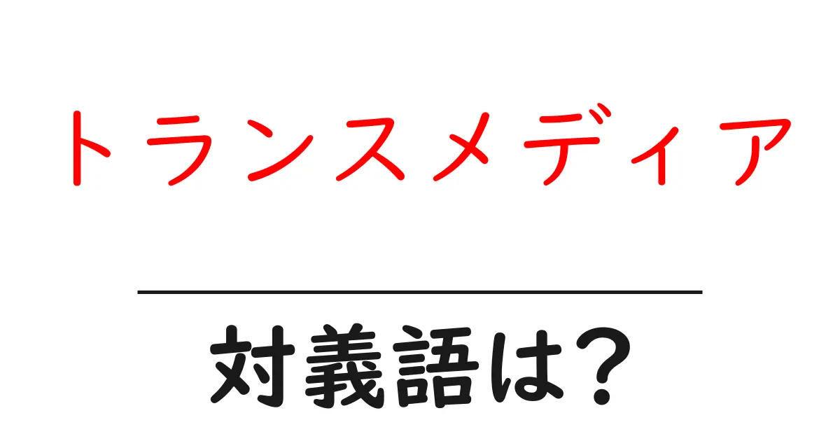 トランスメディアの対義語・反対語を使用例を交えて分かりやすく解説!