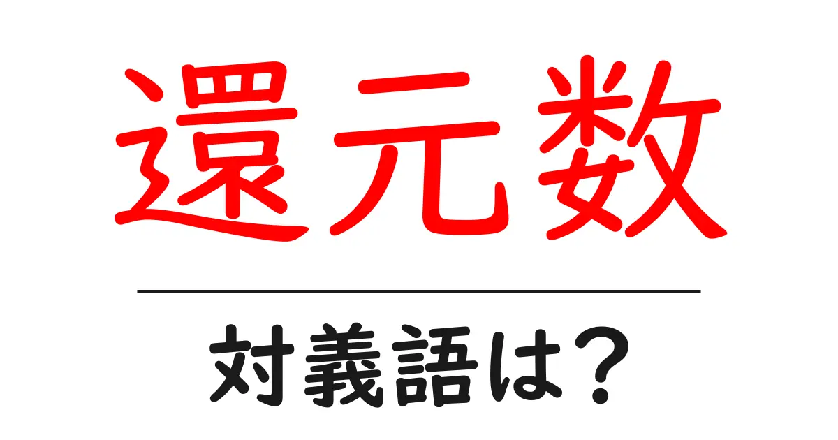 還元数の対義語・反対語を使用例を交えて分かりやすく解説!