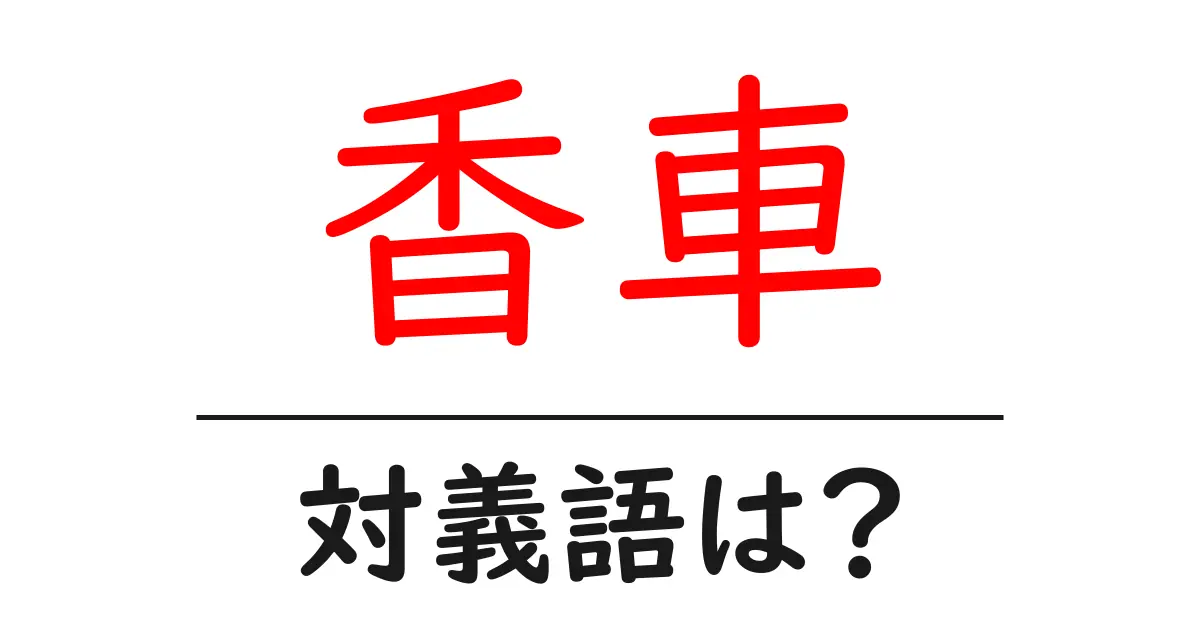 香車の対義語・反対語を使用例を交えて分かりやすく解説!