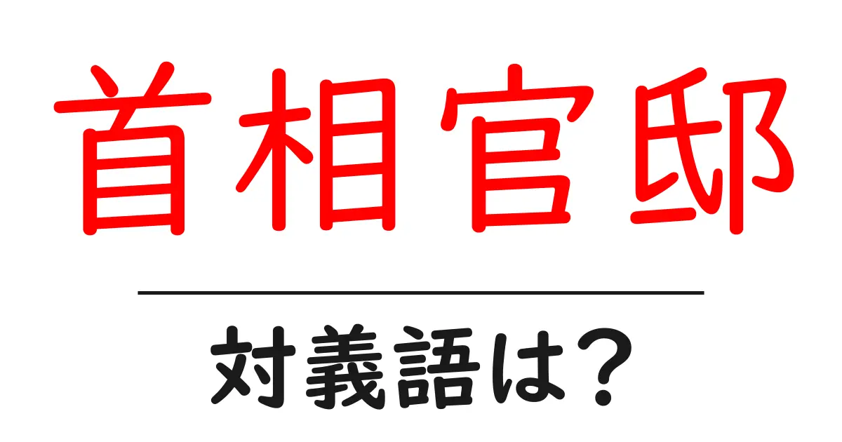 首相官邸の対義語・反対語を使用例を交えて分かりやすく解説!