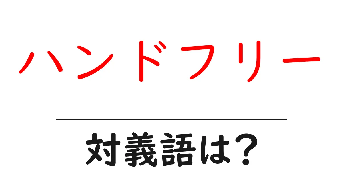 ハンドフリーの対義語・反対語を使用例を交えて分かりやすく解説!