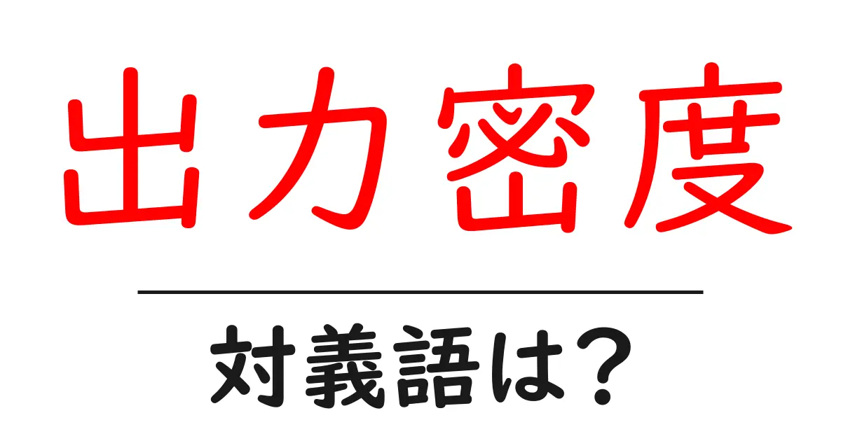 出力密度の対義語・反対語を使用例を交えて分かりやすく解説!