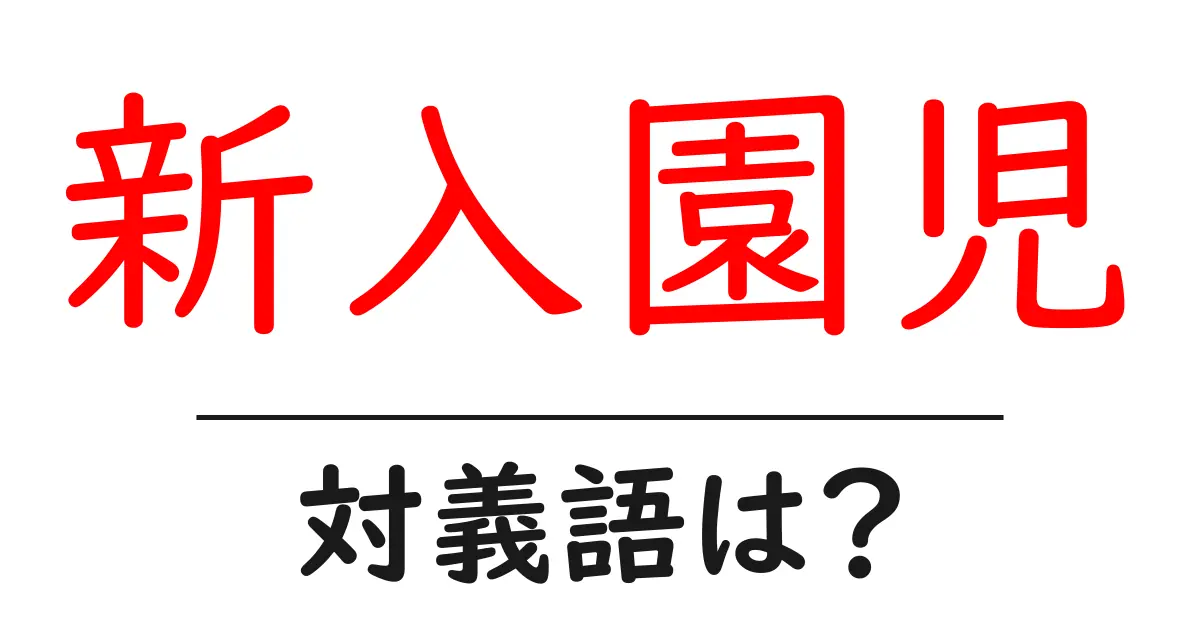 新入園児の対義語・反対語を使用例を交えて分かりやすく解説!