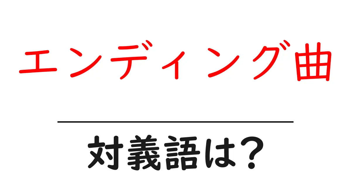 エンディング曲の対義語・反対語を使用例を交えて分かりやすく解説!