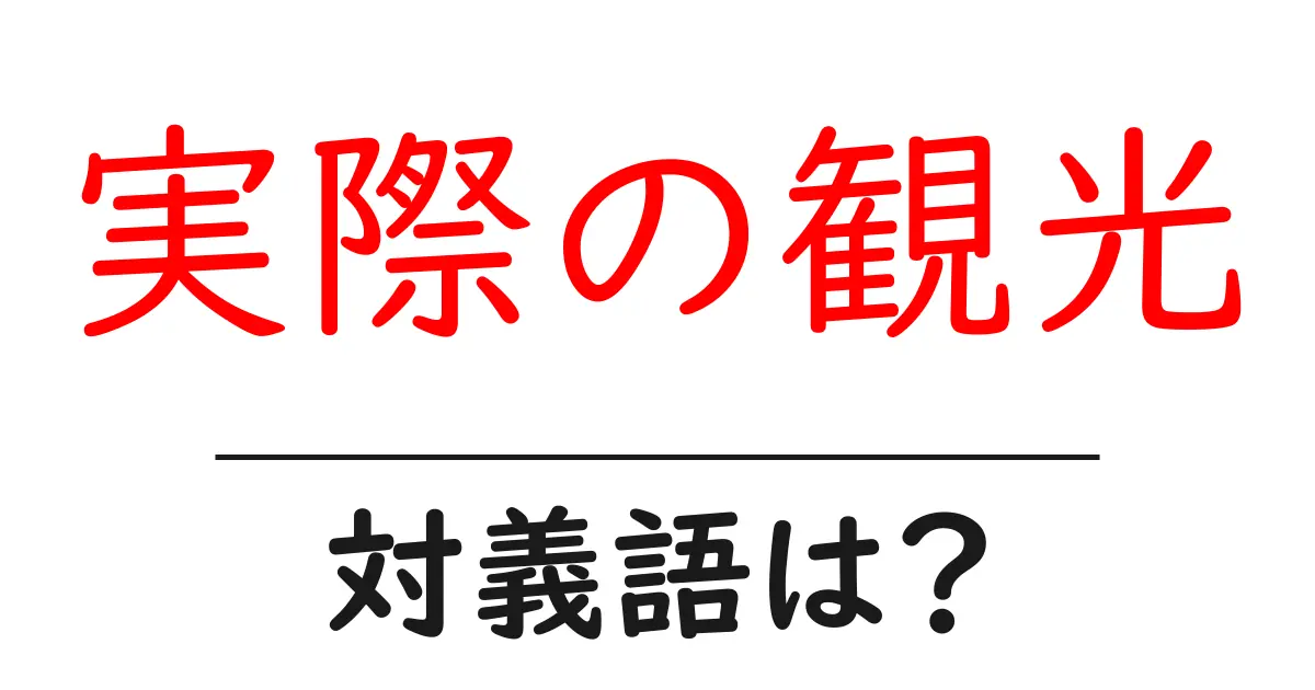 実際の観光の対義語・反対語を使用例を交えて分かりやすく解説!