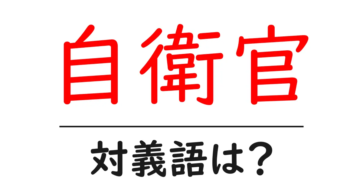 自衛官の対義語・反対語を使用例を交えて分かりやすく解説!