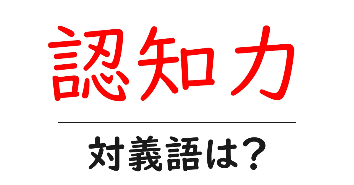 認知力の対義語・反対語を使用例を交えて分かりやすく解説!