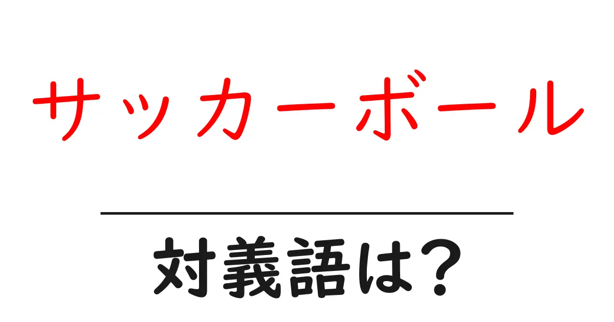 サッカーボールの対義語・反対語を使用例を交えて分かりやすく解説!
