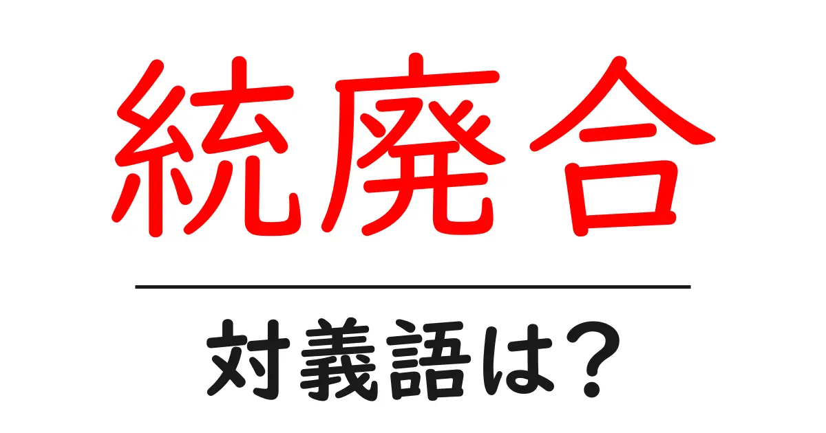 統廃合の対義語・反対語を使用例を交えて分かりやすく解説!