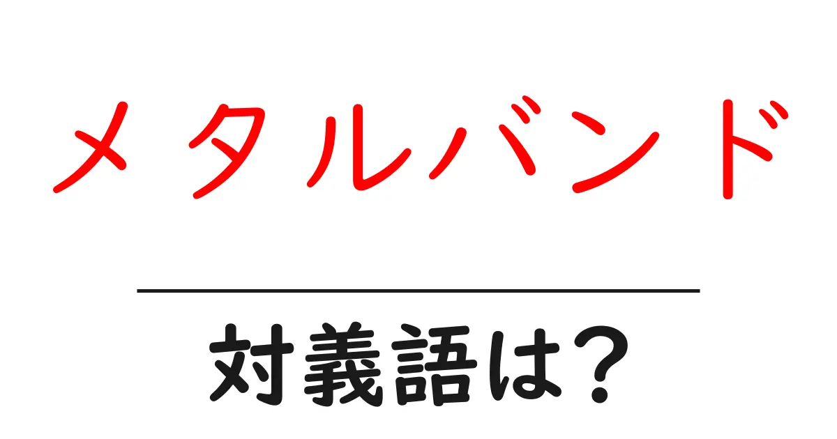 メタルバンドの対義語・反対語を使用例を交えて分かりやすく解説!