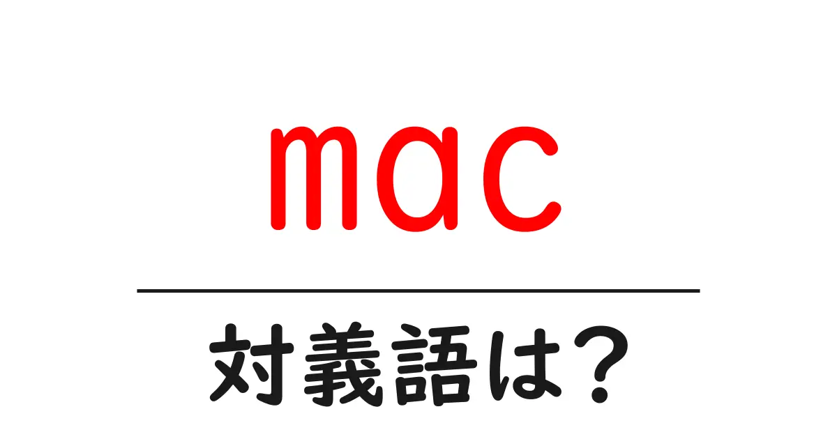 macの対義語・反対語を使用例を交えて分かりやすく解説!